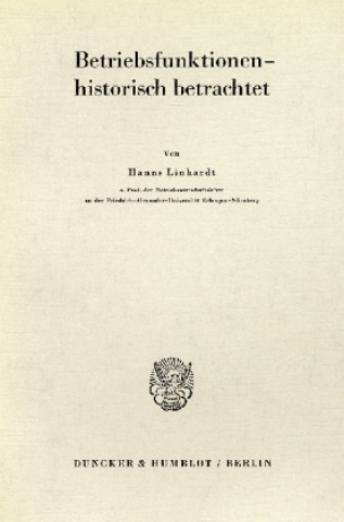 Kniha Die historische Komponente der funktionalen Betriebswirtschaftslehre. Hanns Linhardt