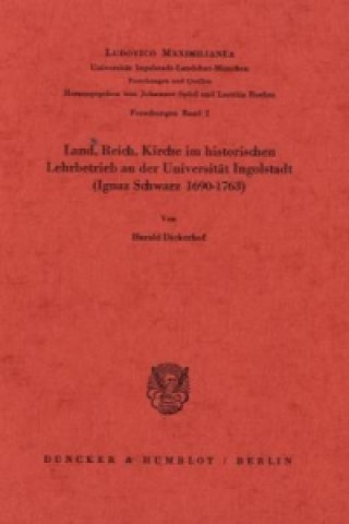 Livre Land, Reich, Kirche im historischen Lehrbetrieb an der Universität Ingolstadt (Ignaz Schwarz 1690-1763). Harald Dickerhof