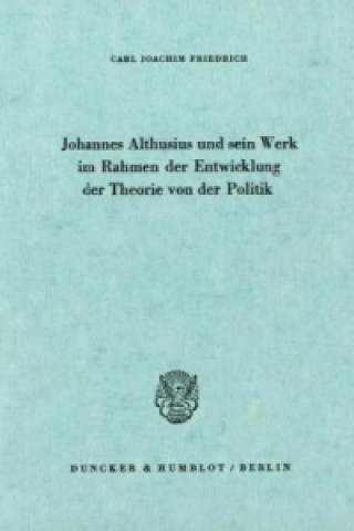 Könyv Johannes Althusius und sein Werk im Rahmen der Entwicklung der Theorie von der Politik. Carl Joachim Friedrich