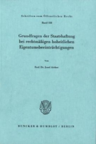 Kniha Grundfragen der Staatshaftung bei rechtmäßigen hoheitlichen Eigentumsbeeinträchtigungen. Josef Aicher