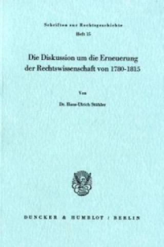 Kniha Die Diskussion um die Erneuerung der Rechtswissenschaft von 1780 - 1815. Hans-Ulrich Stühler