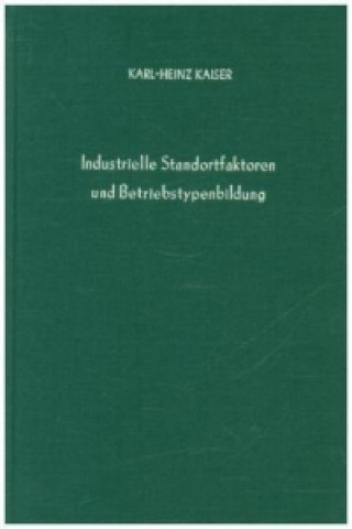 Książka Industrielle Standortfaktoren und Betriebstypenbildung. Karl-Heinz Kaiser