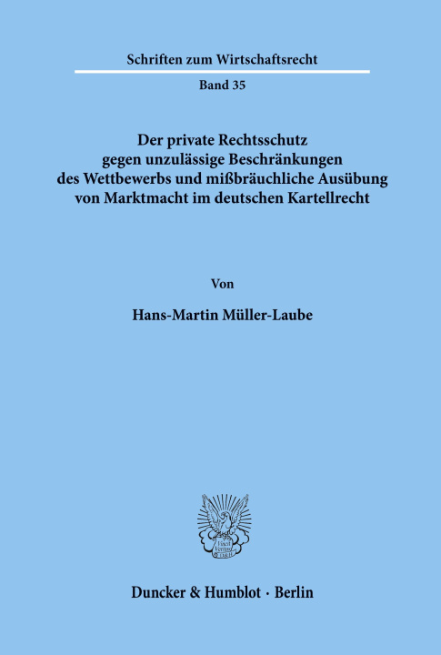 Kniha Der private Rechtsschutz gegen unzulässige Beschränkungen des Wettbewerbs und mißbräuchliche Ausübung von Marktmacht im deutschen Kartellrecht. Hans-Martin Müller-Laube
