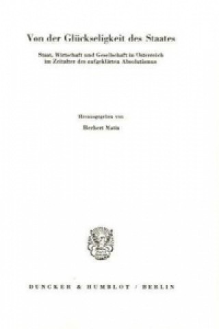 Book Von der Glückseligkeit des Staates. Staat, Wirtschaft und Gesellschaft in Österreich im Zeitalter des aufgeklärten Absolutismus. Herbert Matis