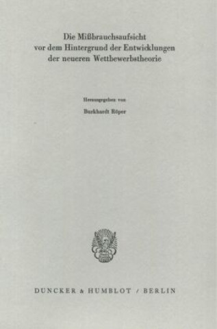 Kniha Die Mißbrauchsaufsicht vor dem Hintergrund der Entwicklungen der neueren Wettbewerbstheorie. Burkhardt Röper