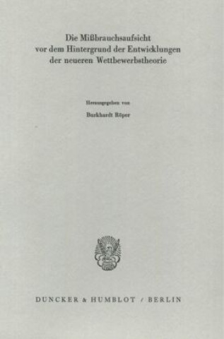 Książka Die Mißbrauchsaufsicht vor dem Hintergrund der Entwicklungen der neueren Wettbewerbstheorie. Burkhardt Röper