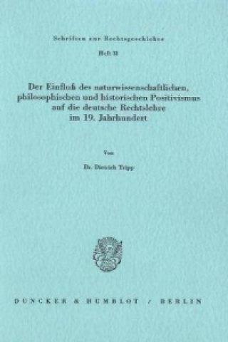 Книга Der Einfluß des naturwissenschaftlichen, philosophischen und historischen Positivismus auf die deutsche Rechtslehre im 19. Jahrhundert. Dietrich Tripp