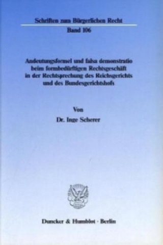 Carte Andeutungsformel und falsa demonstratio beim formbedürftigen Rechtsgeschäft in der Rechtsprechung des Reichsgerichts und des Bundesgerichtshofs. Inge Scherer