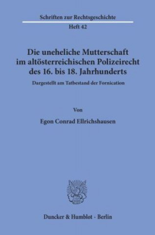 Könyv Die uneheliche Mutterschaft im altösterreichischen Polizeirecht des 16. bis 18. Jahrhunderts, dargestellt am Tatbestand der Fornication. Egon Conrad Ellrichshausen