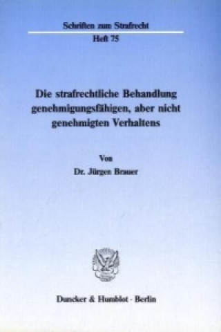 Carte Die strafrechtliche Behandlung genehmigungsfähigen, aber nicht genehmigten Verhaltens. Jürgen Brauer