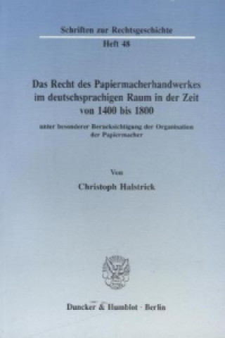 Carte Das Recht des Papiermacherhandwerkes im deutschsprachigen Raum in der Zeit von 1400 bis 1800. Christoph Halstrick