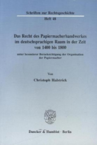 Książka Das Recht des Papiermacherhandwerkes im deutschsprachigen Raum in der Zeit von 1400 bis 1800. Christoph Halstrick