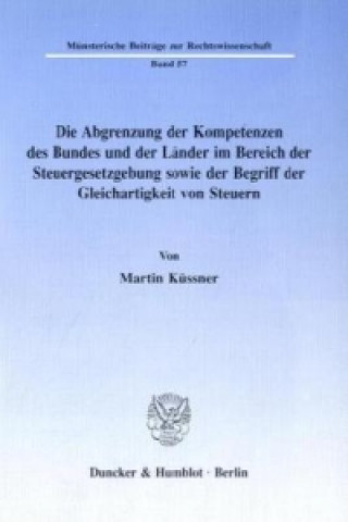 Knjiga Die Abgrenzung der Kompetenzen des Bundes und der Länder im Bereich der Steuergesetzgebung sowie der Begriff der Gleichartigkeit von Steuern. Martin Küssner