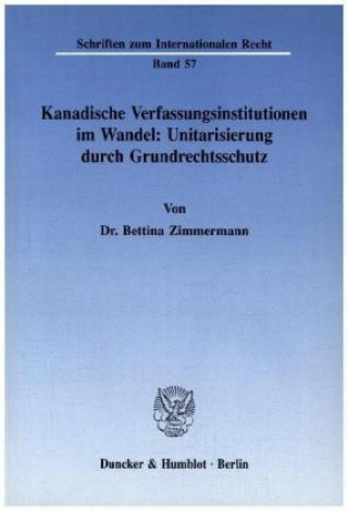 Książka Kanadische Verfassungsinstitutionen im Wandel: Unitarisierung durch Grundrechtsschutz. Bettina Zimmermann