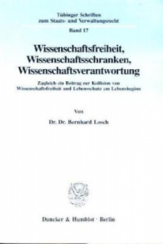 Könyv Wissenschaftsfreiheit, Wissenschaftsschranken, Wissenschaftsverantwortung. Bernhard Losch