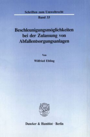 Könyv Beschleunigungsmöglichkeiten bei der Zulassung von Abfallentsorgungsanlagen. Wilfried Ebling