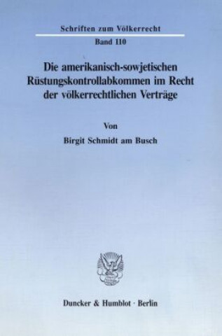 Книга Die amerikanisch-sowjetischen Rüstungskontrollabkommen im Recht der völkerrechtlichen Verträge. Birgit Schmidt am Busch