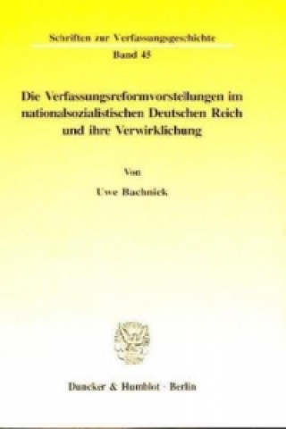 Könyv Die Verfassungsreformvorstellungen im nationalsozialistischen Deutschen Reich und ihre Verwirklichung. Uwe Bachnick