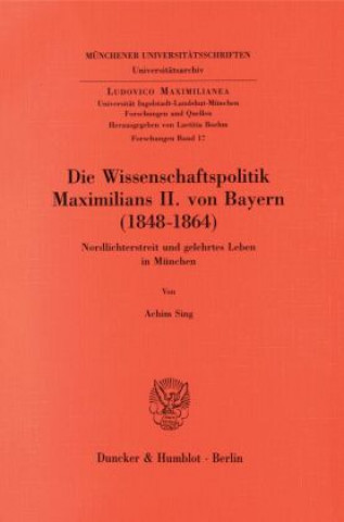 Carte Die Wissenschaftspolitik Maximilians II. von Bayern (1848 - 1864). Achim Sing