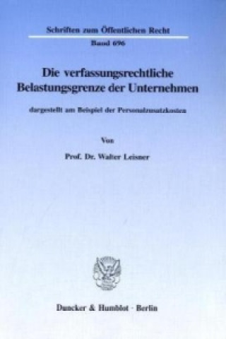 Könyv Die verfassungsrechtliche Belastungsgrenze der Unternehmen, Walter Leisner