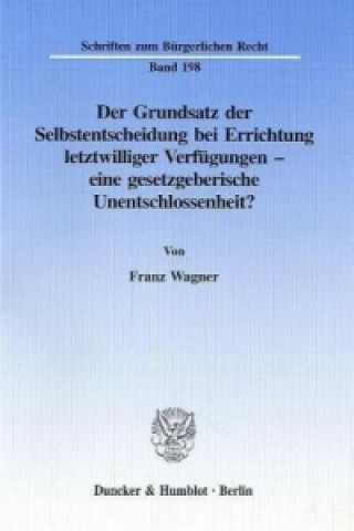 Kniha Der Grundsatz der Selbstentscheidung bei Errichtung letztwilliger Verfügungen - eine gesetzgeberische Unentschlossenheit? Franz Wagner