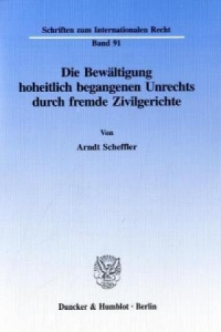 Kniha Die Bewältigung hoheitlich begangenen Unrechts durch fremde Zivilgerichte. Arndt Scheffler