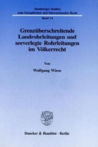 Könyv Grenzüberschreitende Landrohrleitungen und seeverlegte Rohrleitungen im Völkerrecht. Wolfgang Wiese