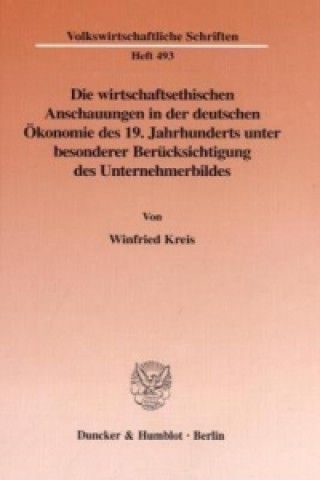 Βιβλίο Die wirtschaftsethischen Anschauungen in der deutschen Ökonomie des 19. Jahrhunderts unter besonderer Berücksichtigung des Unternehmerbildes. Winfried Kreis