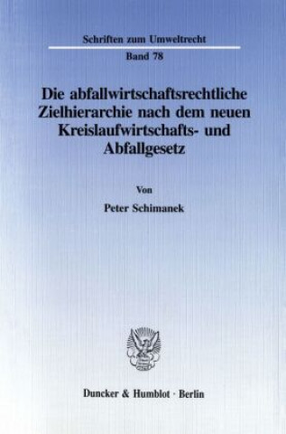 Kniha Die abfallwirtschaftsrechtliche Zielhierarchie nach dem neuen Kreislaufwirtschafts- und Abfallgesetz. Peter Schimanek