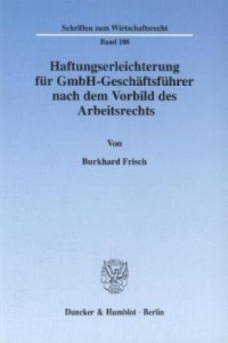 Carte Haftungserleichterung für GmbH-Geschäftsführer nach dem Vorbild des Arbeitsrechts. Burkhard Frisch