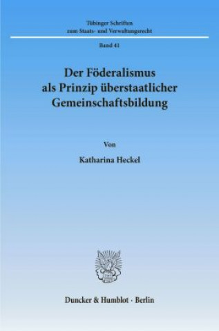 Kniha Der Föderalismus als Prinzip überstaatlicher Gemeinschaftsbildung. Katharina Heckel