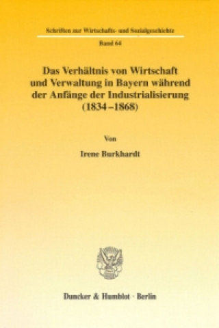 Kniha Das Verhältnis von Wirtschaft und Verwaltung in Bayern während der Anfänge der Industrialisierung (1834-1868). Irene Burkhardt