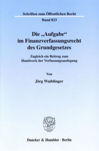 Carte Die »Aufgabe« im Finanzverfassungsrecht des Grundgesetzes. Jörg Waiblinger