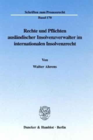 Carte Rechte und Pflichten ausländischer Insolvenzverwalter im internationalen Insolvenzrecht. Walter Ahrens
