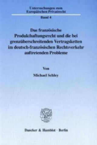 Kniha Das französische Produkthaftungsrecht und die bei grenzüberschreitenden Vertragsketten im deutsch-französischen Rechtsverkehr auftretenden Probleme. Michael Schley
