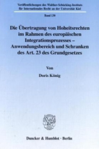 Book Die Übertragung von Hoheitsrechten im Rahmen des europäischen Integrationsprozesses - Anwendungsbereich und Schranken des Art. 23 des Grundgesetzes. Doris König