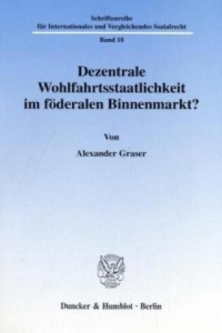 Könyv Dezentrale Wohlfahrtsstaatlichkeit im föderalen Binnenmarkt? Alexander Graser