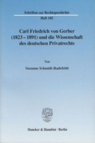 Könyv Carl Friedrich von Gerber (1823-1891) und die Wissenschaft des deutschen Privatrechts. Susanne Schmidt-Radefeldt