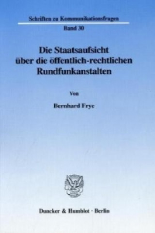 Kniha Die Staatsaufsicht über die öffentlich-rechtlichen Rundfunkanstalten. Bernhard Frye