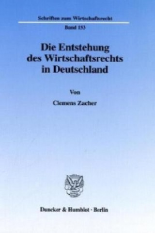 Buch Die Entstehung des Wirtschaftsrechts in Deutschland. Clemens Zacher