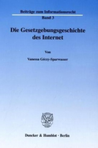 Könyv Die Gesetzgebungsgeschichte des Internet. Vanessa Geczy-Sparwasser