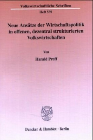 Knjiga Neue Ansätze der Wirtschaftspolitik in offenen, dezentral strukturierten Volkswirtschaften. Harald Proff