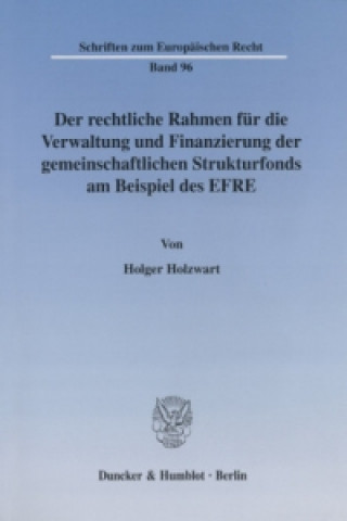 Knjiga Der rechtliche Rahmen für die Verwaltung und Finanzierung der gemeinschaftlichen Strukturfonds am Beispiel des EFRE. Holger Holzwart