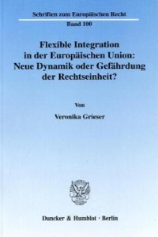 Book Flexible Integration in der Europäischen Union: Neue Dynamik oder Gefährdung der Rechtseinheit? Veronika Grieser