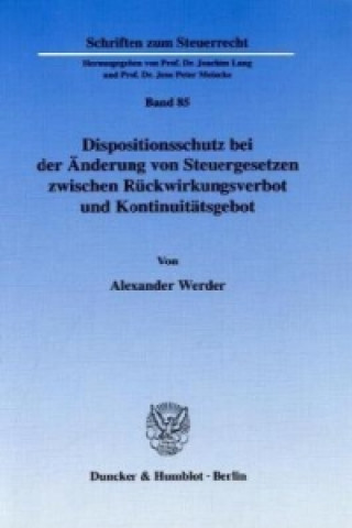 Книга Dispositionsschutz bei der Änderung von Steuergesetzen zwischen Rückwirkungsverbot und Kontinuitätsgebot. Alexander Werder