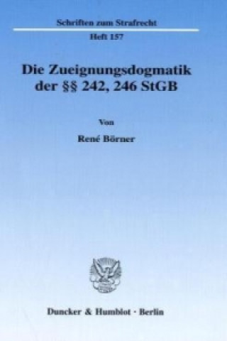 Carte Die Zueignungsdogmatik der 242, 246 StGB. Rene Börner