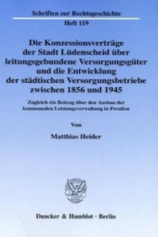 Buch Die Konzessionsverträge der Stadt Lüdenscheid über leitungsgebundene Versorgungsgüter und die Entwicklung der städtischen Versorgungsbetriebe zwischen Matthias Heider