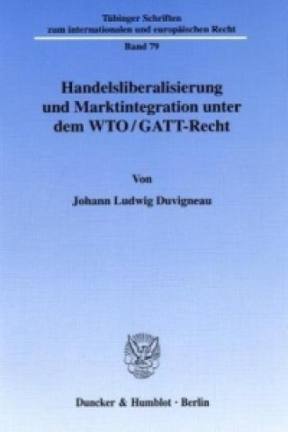 Carte Handelsliberalisierung und Marktintegration unter dem WTO/GATT-Recht. Johann L. Duvigneau