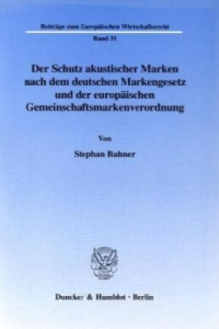 Kniha Der Schutz akustischer Marken nach dem deutschen Markengesetz und der europäischen Gemeinschaftsmarkenverordnung. Stefan Bahner