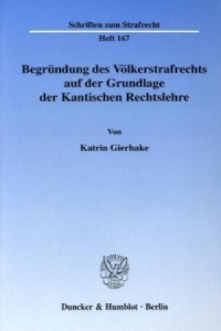 Kniha Begründung des Völkerstrafrechts auf der Grundlage der Kantischen Rechtslehre. Katrin Gierhake